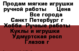 Продам мягкие игрушки ручной работы.  › Цена ­ 1 500 - Все города, Санкт-Петербург г. Хобби. Ручные работы » Куклы и игрушки   . Удмуртская респ.,Глазов г.